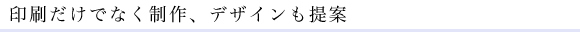 印刷だけでなく制作、デザインも提案