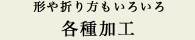 形や折り方もいろいろ…各種加工